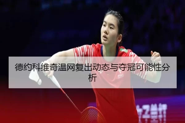 德约科维奇温网复出动态与夺冠可能性分析